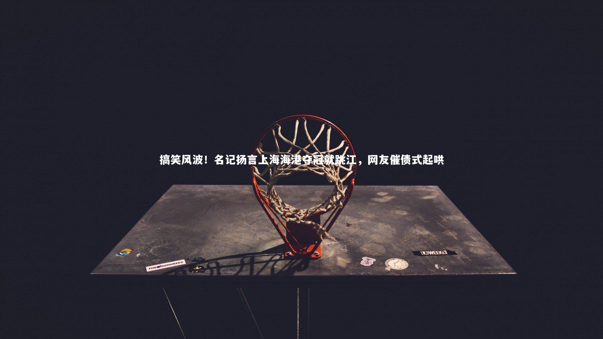 搞笑风波!名记扬言上海海港夺冠就跳江,网友催债式起哄