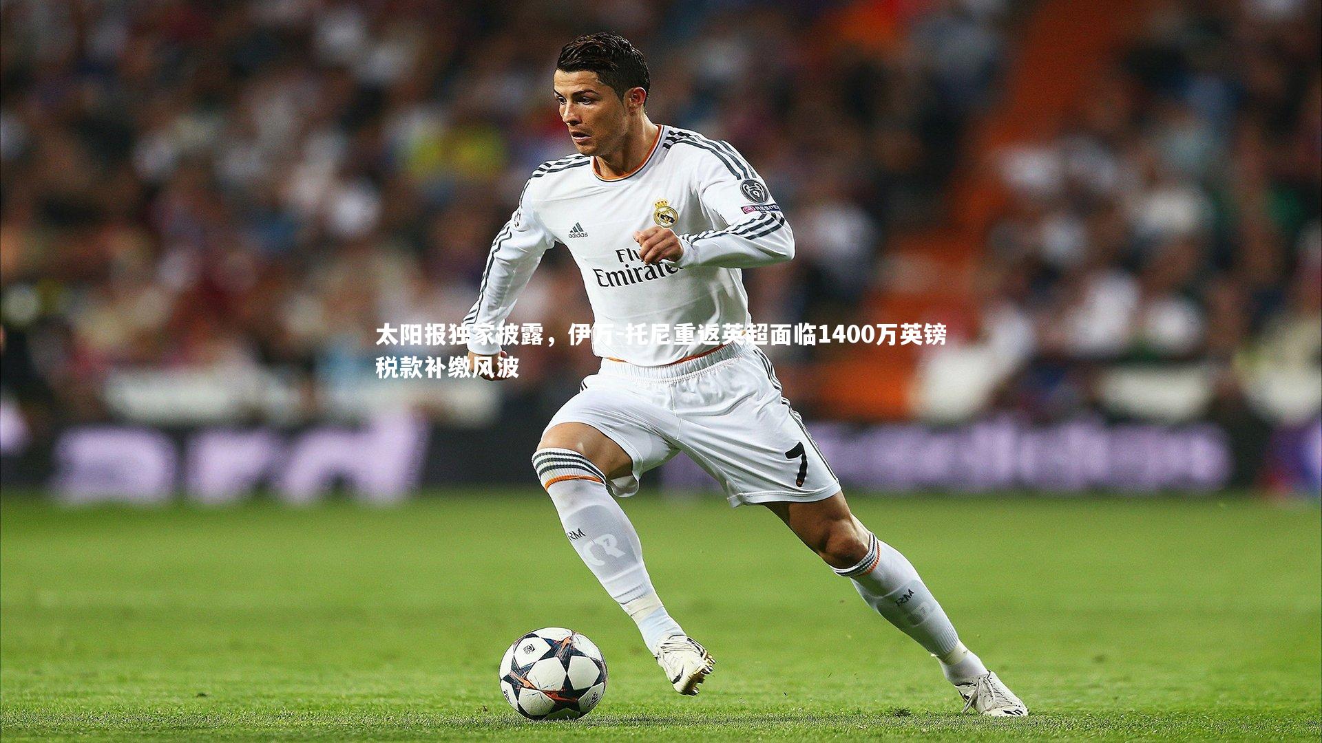 太阳报独家披露,伊万-托尼重返英超面临1400万英镑税款补缴风波
