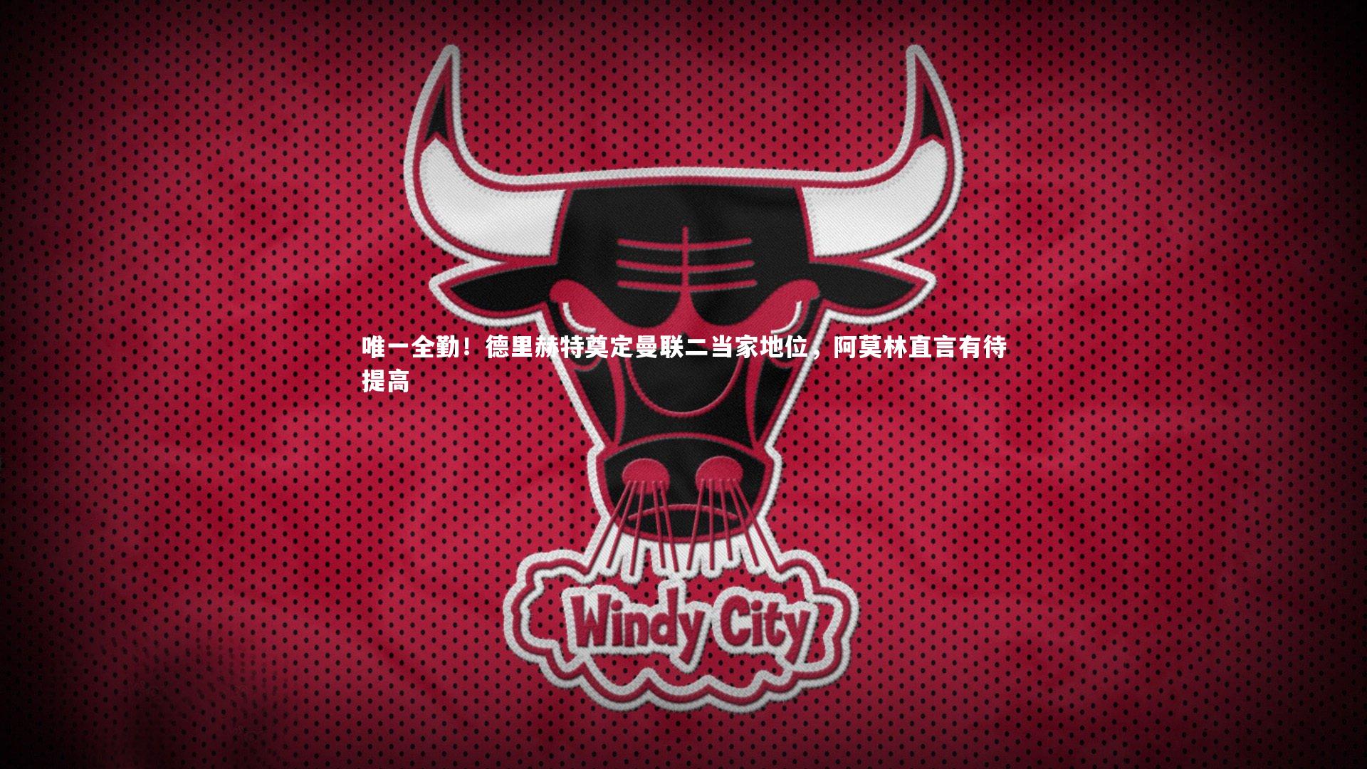 唯一全勤!德里赫特奠定曼联二当家地位,阿莫林直言有待提高