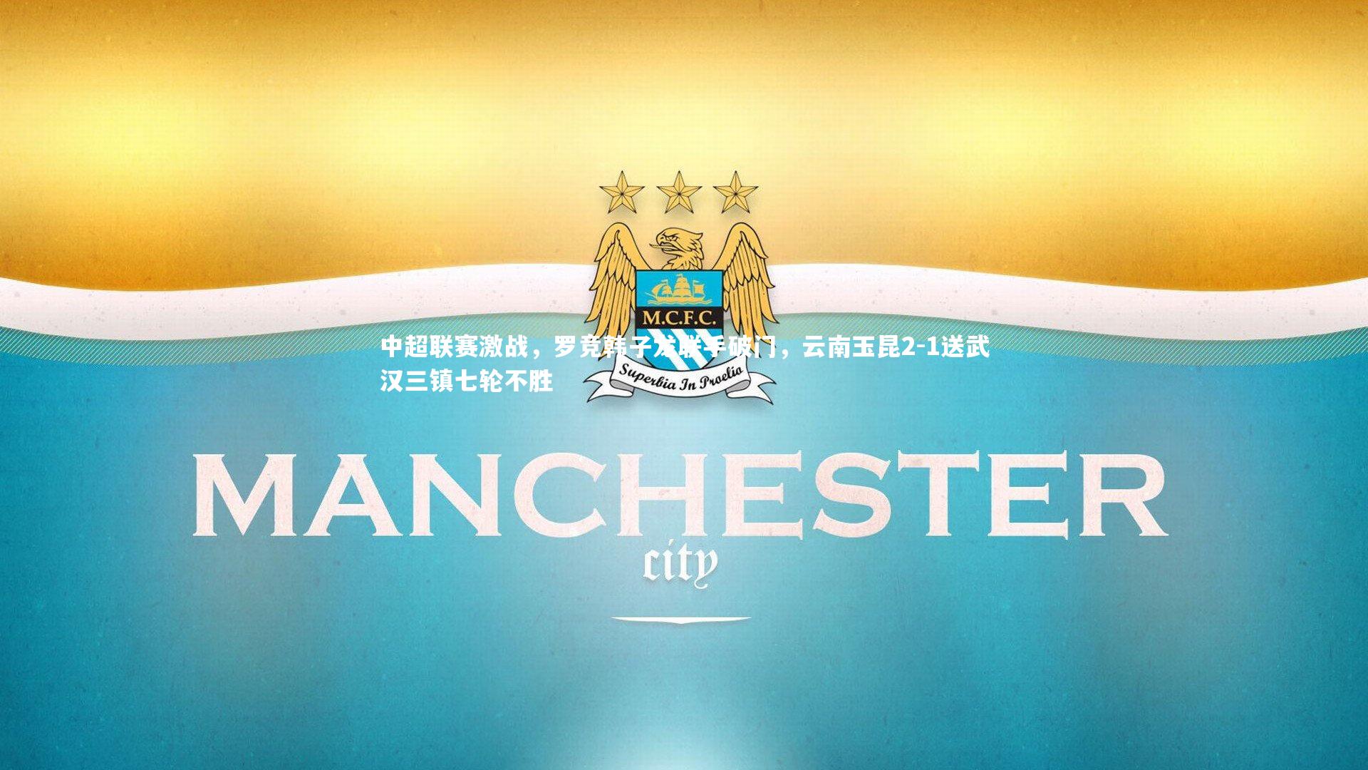 中超联赛激战，罗竞韩子龙联手破门，云南玉昆2-1送武汉三镇七轮不胜