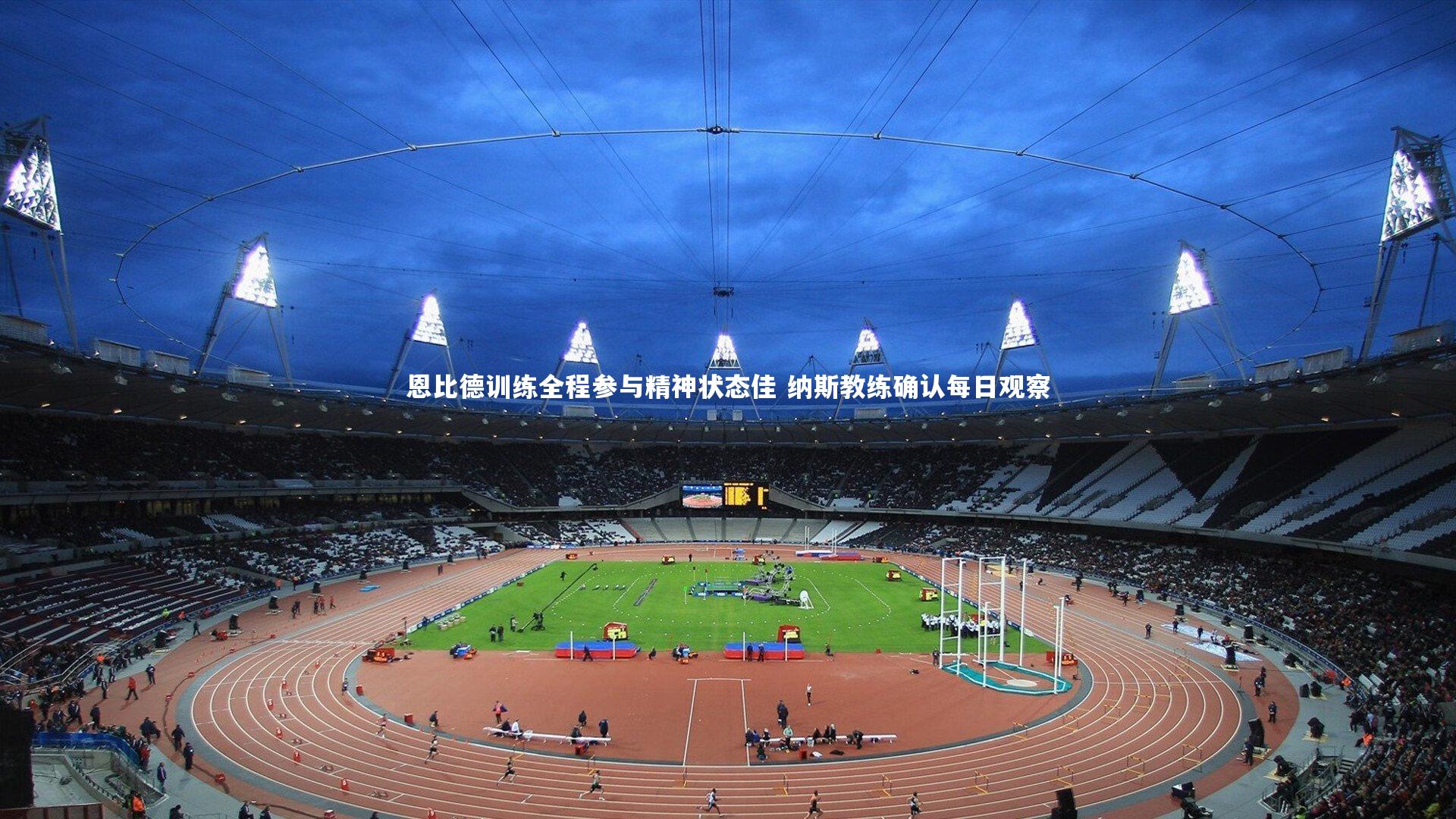 恩比德训练全程参与精神状态佳 纳斯教练确认每日观察