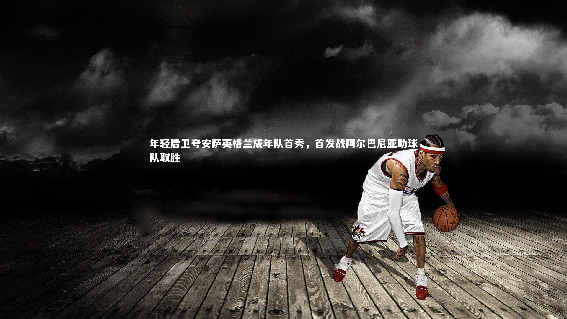 壹号娱乐网页版|年轻后卫夸安萨英格兰成年队首秀，首发战阿尔巴尼亚助球队取胜