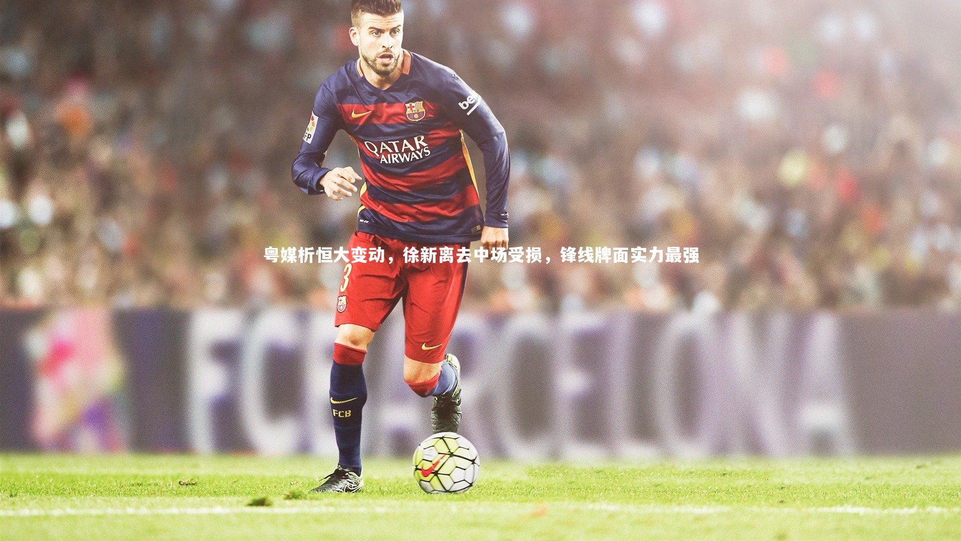 粤媒析恒大变动,徐新离去中场受损,锋线牌面实力最强