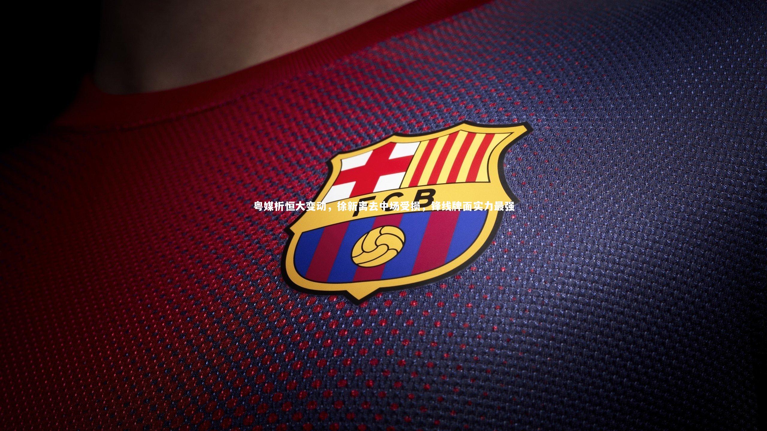 粤媒析恒大变动,徐新离去中场受损,锋线牌面实力最强