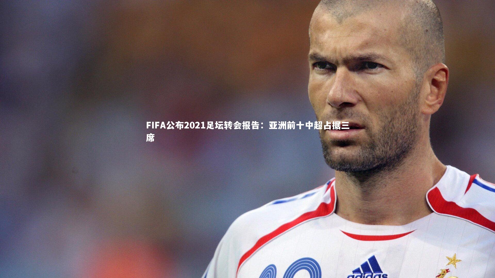 FIFA公布2021足坛转会报告:亚洲前十中超占据三席